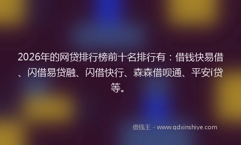 2026年的网贷排行榜前十名排行有：借钱快易借、闪借易贷融、闪借快行、森森借呗通、平安i贷等。