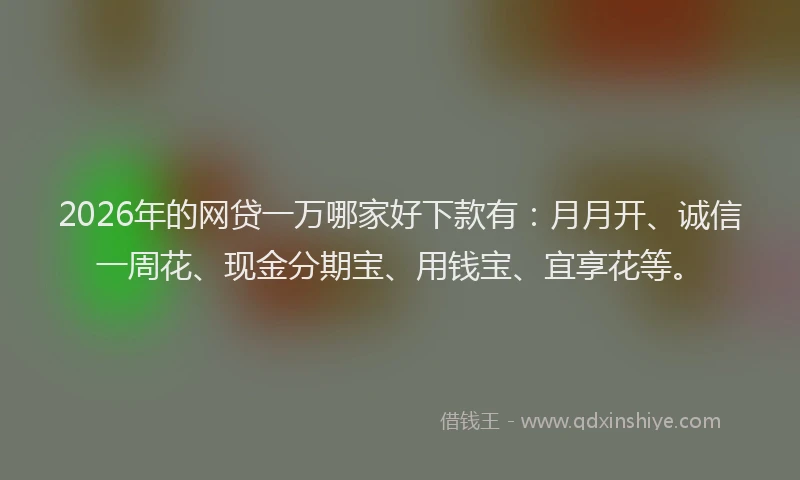 2026年的网贷一万哪家好下款有：月月开、诚信一周花、现金分期宝、用钱宝、宜享花等。
