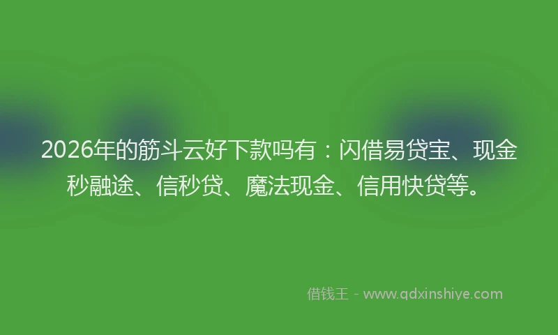 2026年的筋斗云好下款吗有：闪借易贷宝、现金秒融途、信秒贷、魔法现金、信用快贷等。