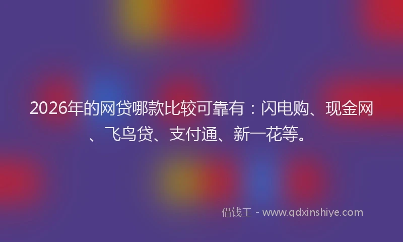 2026年的网贷哪款比较可靠有：闪电购、现金网、飞鸟贷、支付通、新一花等。