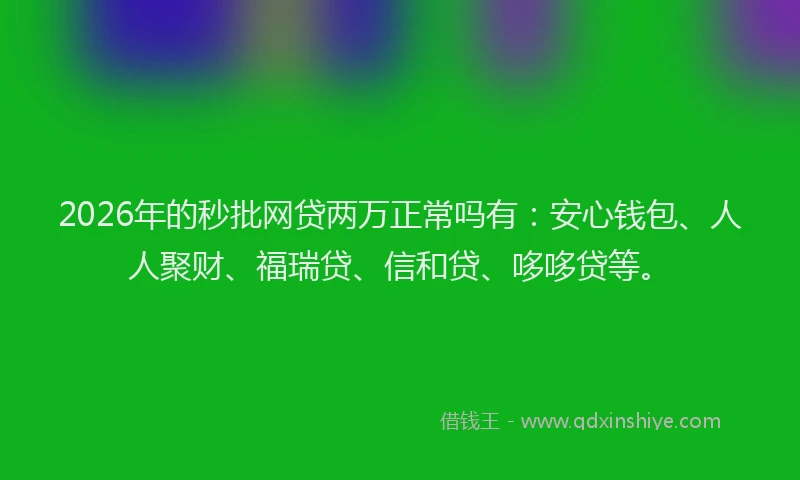 2026年的秒批网贷两万正常吗有：安心钱包、人人聚财、福瑞贷、信和贷、哆哆贷等。