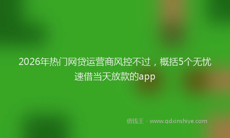 2026年热门网贷运营商风控不过，概括5个无忧速借当天放款的app