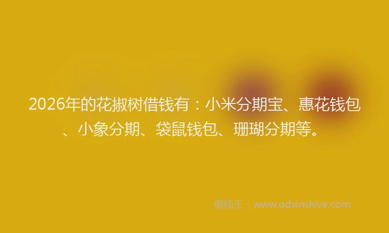 2026年的花掓树借钱有:小米分期宝、惠花钱包、小象分期、袋鼠钱包、珊瑚分期等。