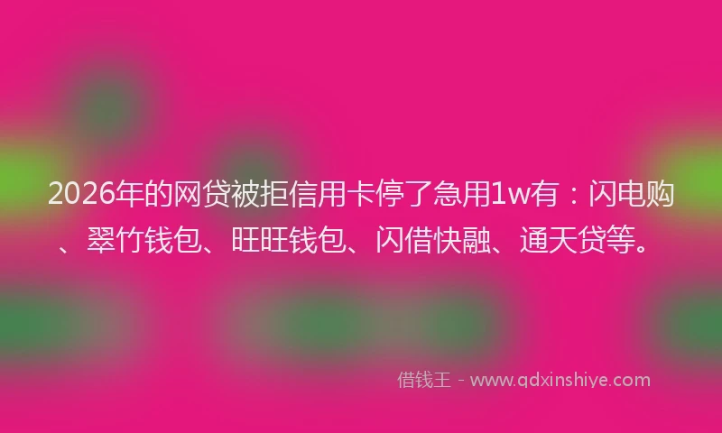 2026年的网贷被拒信用卡停了急用1w有：闪电购、翠竹钱包、旺旺钱包、闪借快融、通天贷等。