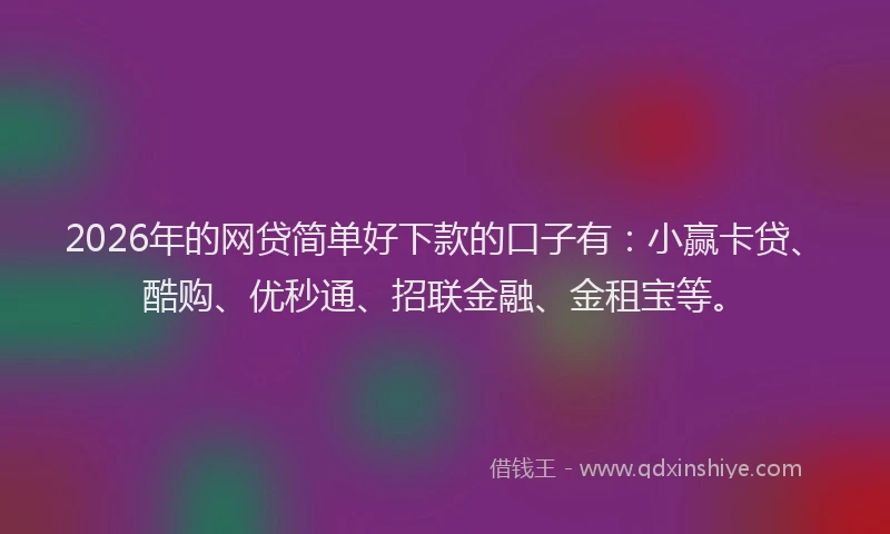 2026年的网贷简单好下款的口子有：小赢卡贷、酷购、优秒通、招联金融、金租宝等。