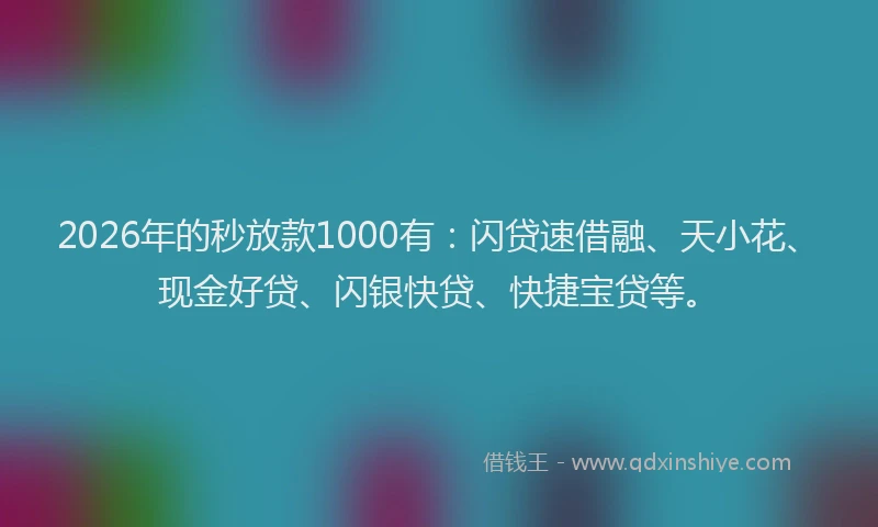 2026年的秒放款1000有：闪贷速借融、天小花、现金好贷、闪银快贷、快捷宝贷等。