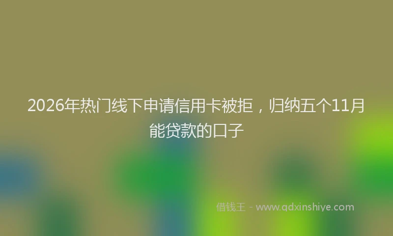 2026年热门线下申请信用卡被拒，归纳五个11月能贷款的口子