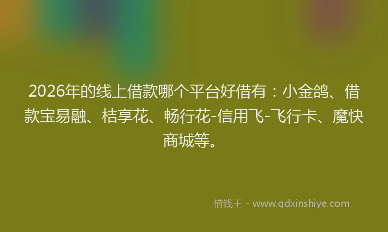 2026年的线上借款哪个平台好借有：小金鸽、借款宝易融、桔享花、畅行花-信用飞-飞行卡、魔快商城等。