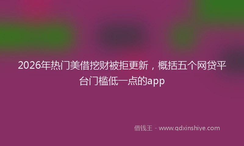 2026年热门美借挖财被拒更新，概括五个网贷平台门槛低一点的app