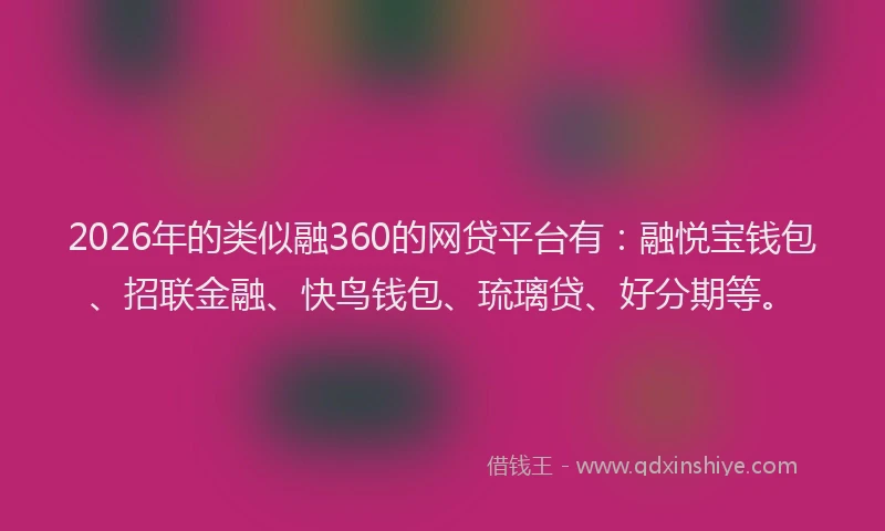 2026年的类似融360的网贷平台有:融悦宝钱包、招联金融、快鸟钱包、琉璃贷、好分期等。