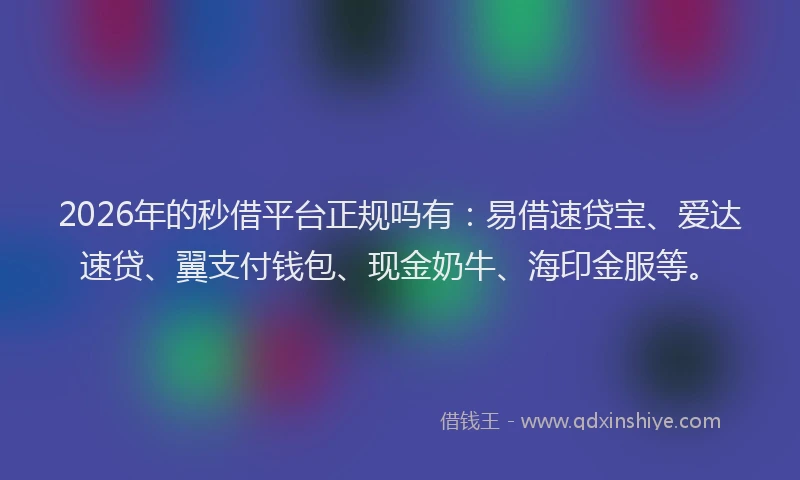 2026年的秒借平台正规吗有：易借速贷宝、爱达速贷、翼支付钱包、现金奶牛、海印金服等。