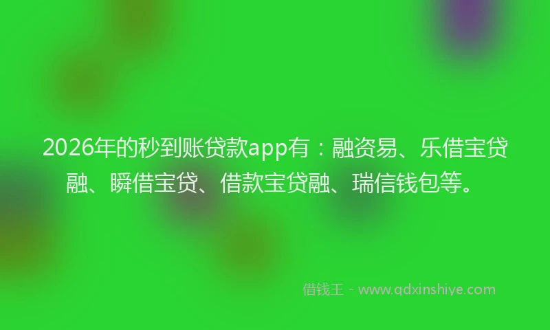 2026年的秒到账贷款app有：融资易、乐借宝贷融、瞬借宝贷、借款宝贷融、瑞信钱包等。