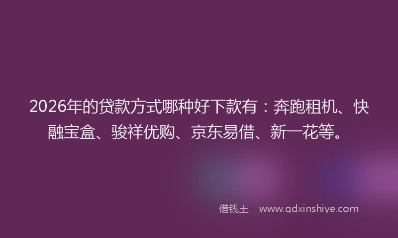2026年的贷款方式哪种好下款有:奔跑租机、快融宝盒、骏祥优购、京东易借、新一花等。