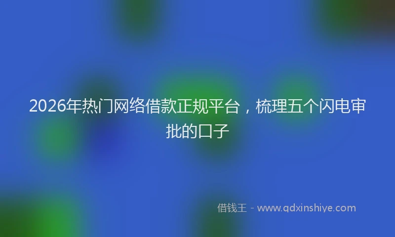 2026年热门网络借款正规平台，梳理五个闪电审批的口子