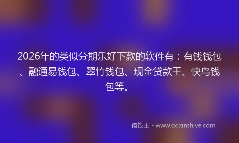 2026年的类似分期乐好下款的软件有：有钱钱包、融通易钱包、翠竹钱包、现金贷款王、快鸟钱包等。