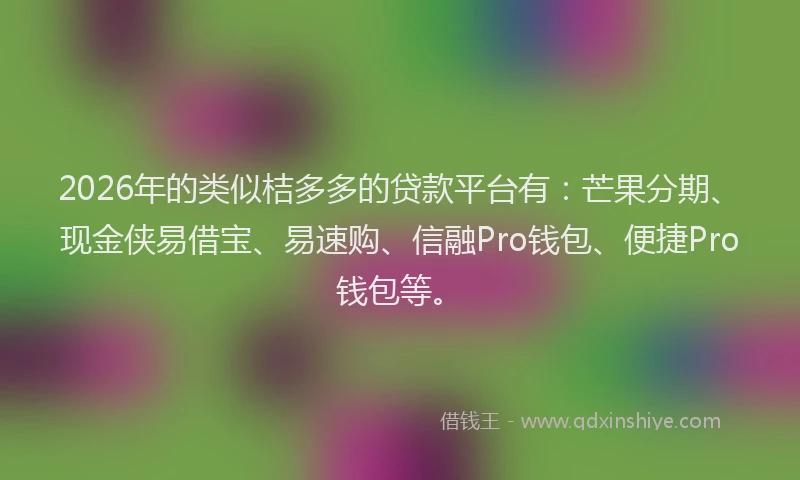 2026年的类似桔多多的贷款平台有：芒果分期、现金侠易借宝、易速购、信融Pro钱包、便捷Pro钱包等。