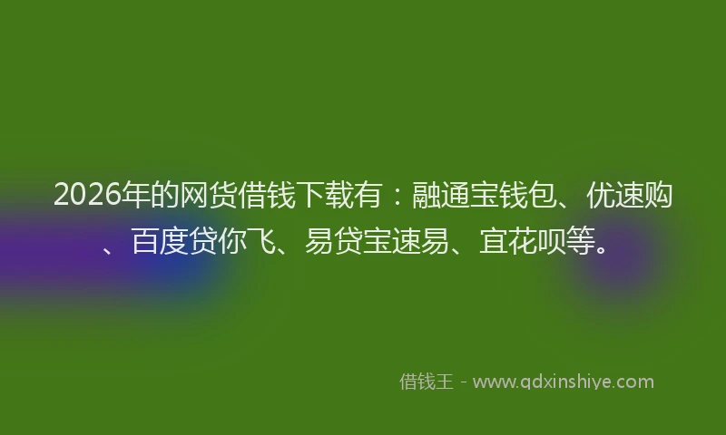 2026年的网货借钱下载有:融通宝钱包、优速购、百度贷你飞、易贷宝速易、宜花呗等。