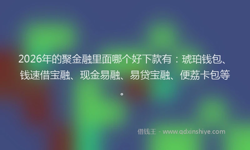 2026年的聚金融里面哪个好下款有：琥珀钱包、钱速借宝融、现金易融、易贷宝融、便荔卡包等。