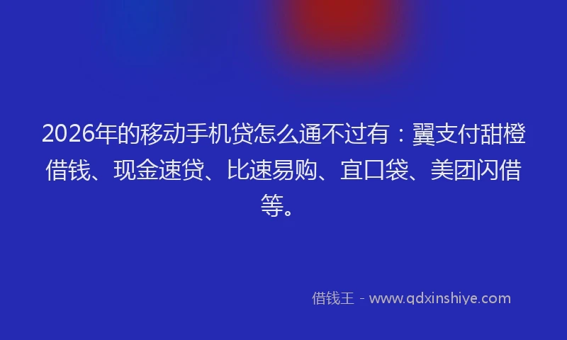 2026年的移动手机贷怎么通不过有：翼支付甜橙借钱、现金速贷、比速易购、宜口袋、美团闪借等。