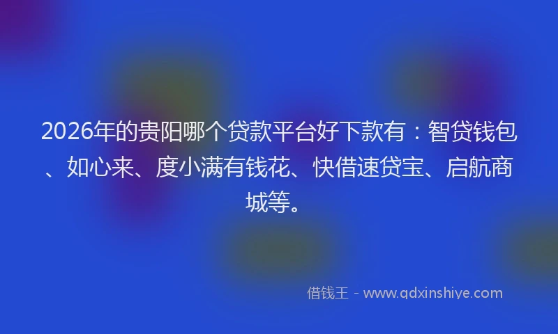 2026年的贵阳哪个贷款平台好下款有：智贷钱包、如心来、度小满有钱花、快借速贷宝、启航商城等。