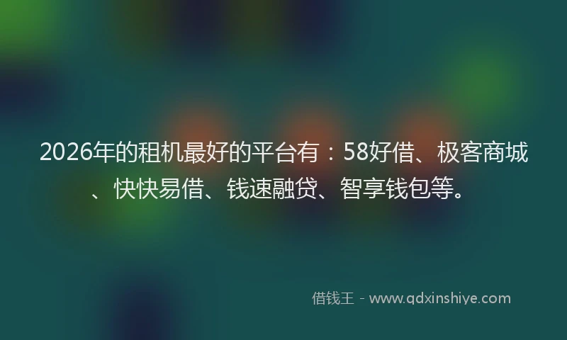 2026年的租机最好的平台有：58好借、极客商城、快快易借、钱速融贷、智享钱包等。