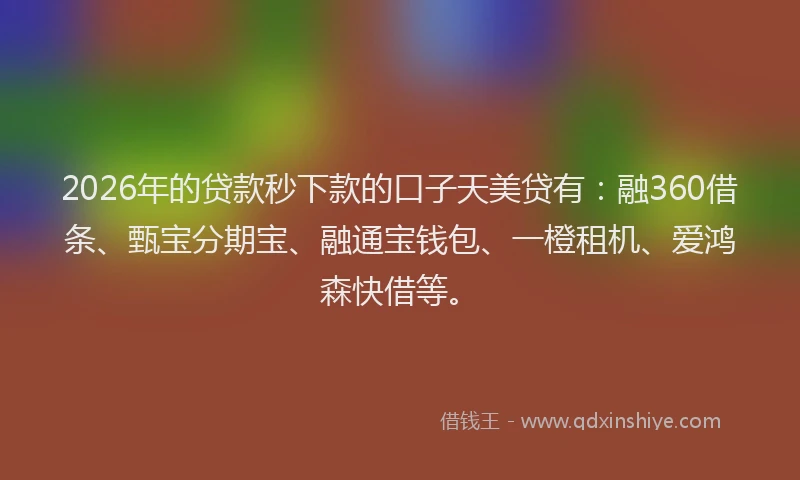 2026年的贷款秒下款的口子天美贷有：融360借条、甄宝分期宝、融通宝钱包、一橙租机、爱鸿森快借等。