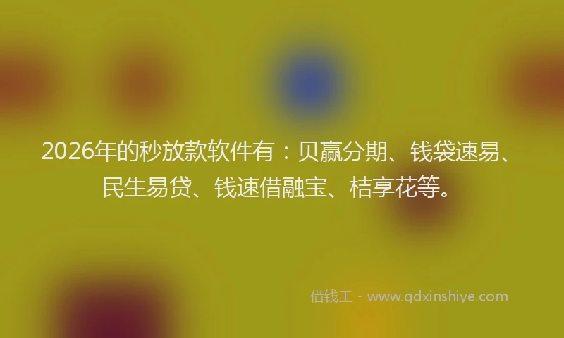 2026年的秒放款软件有:贝赢分期、钱袋速易、民生易贷、钱速借融宝、桔享花等。