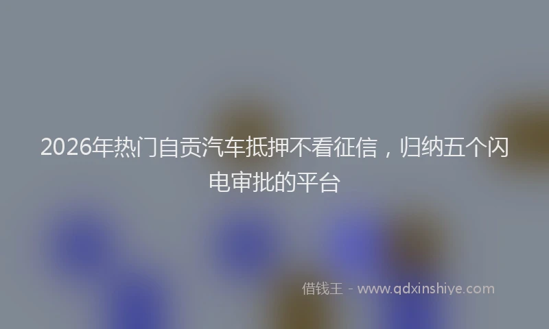 2026年热门自贡汽车抵押不看征信，归纳五个闪电审批的平台