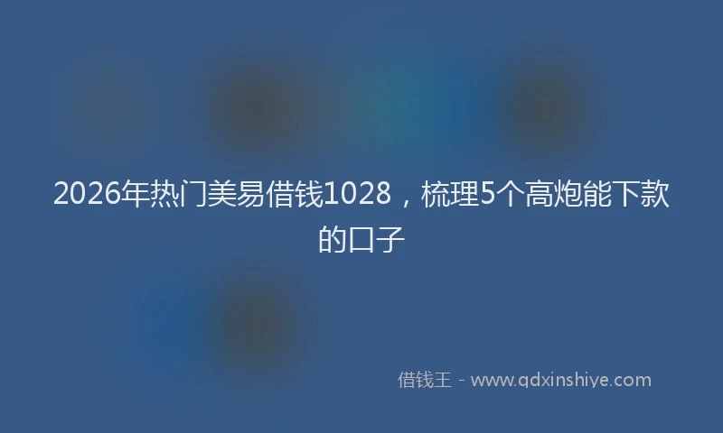 2026年热门美易借钱1028，梳理5个高炮能下款的口子