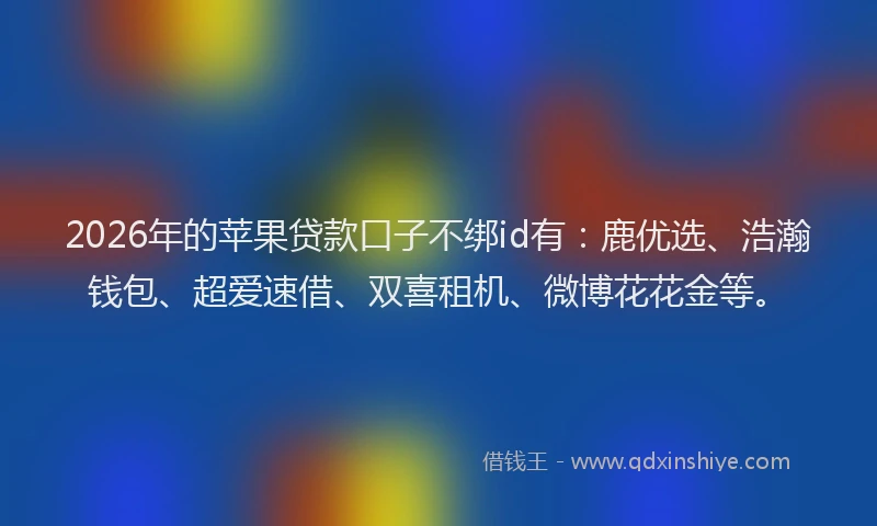 2026年的苹果贷款口子不绑id有：鹿优选、浩瀚钱包、超爱速借、双喜租机、微博花花金等。