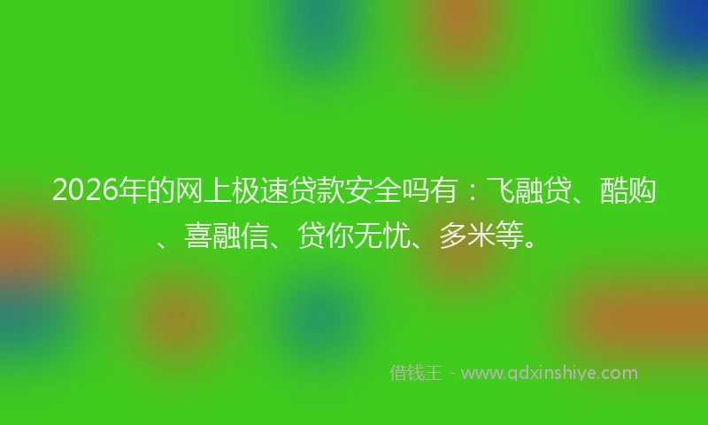 2026年的网上极速贷款安全吗有:飞融贷、酷购、喜融信、贷你无忧、多米等。