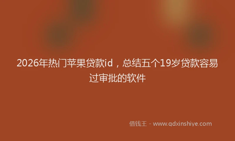 2026年热门苹果贷款id，总结五个19岁贷款容易过审批的软件