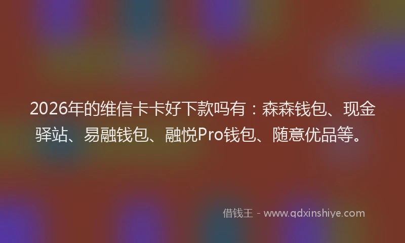 2026年的维信卡卡好下款吗有：森森钱包、现金驿站、易融钱包、融悦Pro钱包、随意优品等。