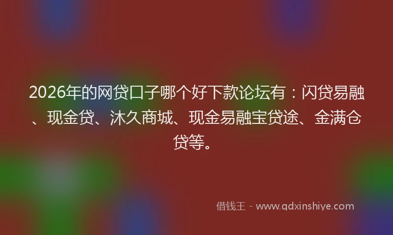 2026年的网贷口子哪个好下款论坛有：闪贷易融、现金贷、沐久商城、现金易融宝贷途、金满仓贷等。