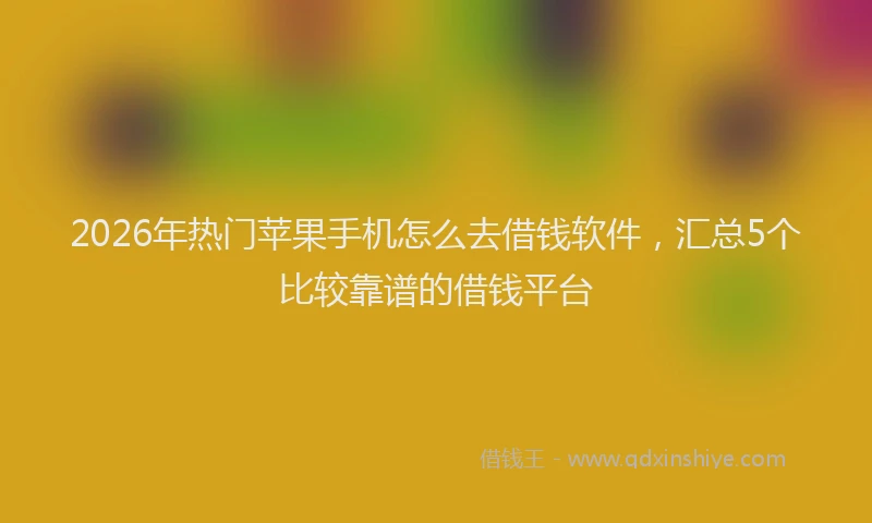 2026年热门苹果手机怎么去借钱软件，汇总5个比较靠谱的借钱平台