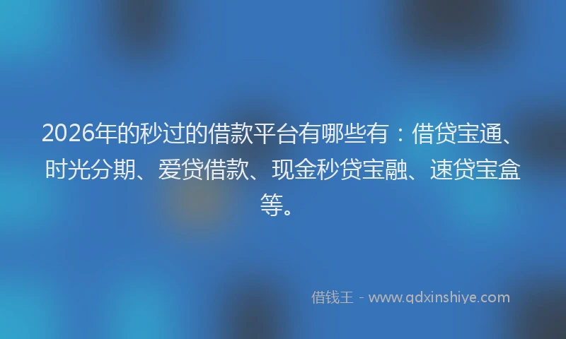 2026年的秒过的借款平台有哪些有：借贷宝通、时光分期、爱贷借款、现金秒贷宝融、速贷宝盒等。