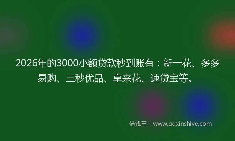 2026年的3000小额贷款秒到账有：新一花、多多易购、三秒优品、享来花、速贷宝等。