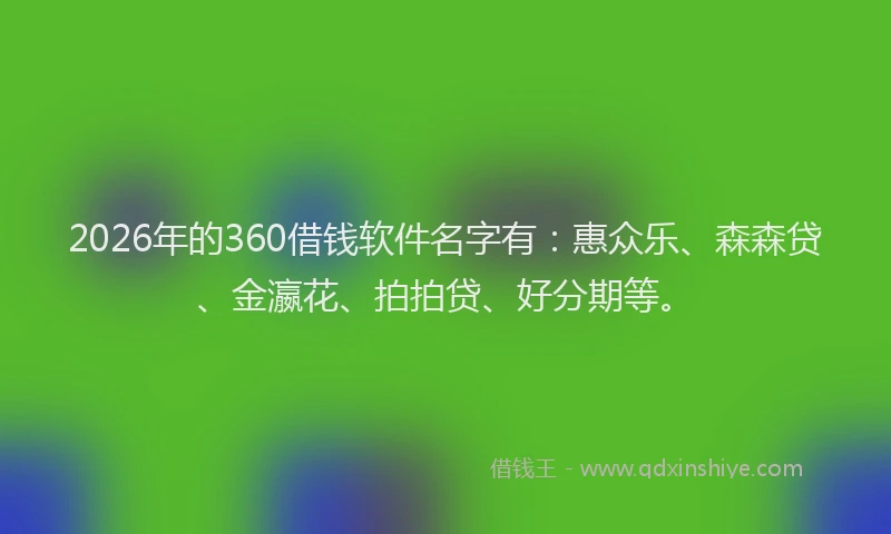 2026年的360借钱软件名字有：惠众乐、森森贷、金瀛花、拍拍贷、好分期等。