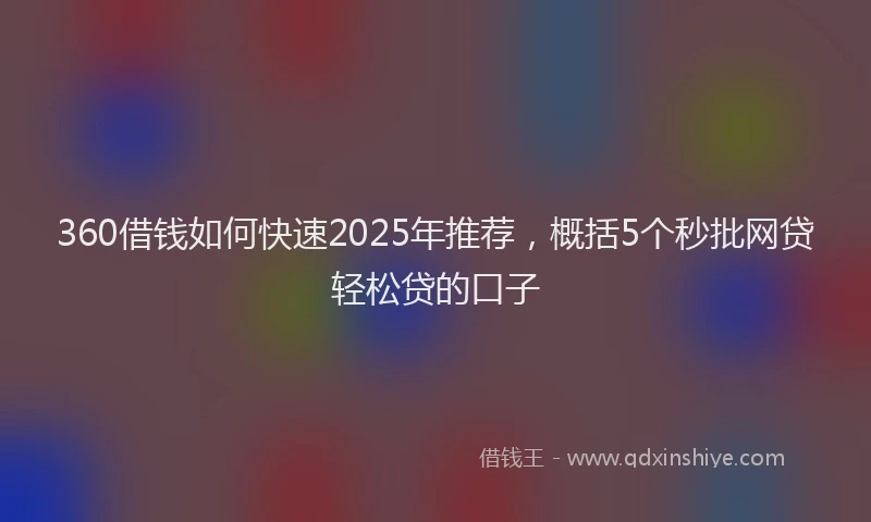 360借钱如何快速2025年推荐，概括5个秒批网贷轻松贷的口子