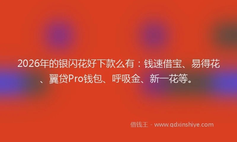 2026年的银闪花好下款么有:钱速借宝、易得花、翼贷Pro钱包、呼吸金、新一花等。