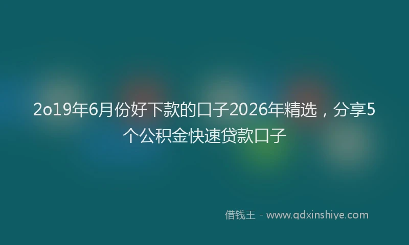 2o19年6月份好下款的口子2026年精选，分享5个公积金快速贷款口子