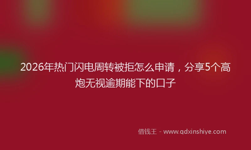 2026年热门闪电周转被拒怎么申请，分享5个高炮无视逾期能下的口子