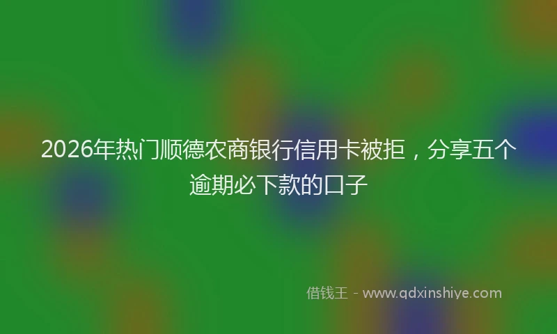 2026年热门顺德农商银行信用卡被拒,分享五个逾期必下款的口子