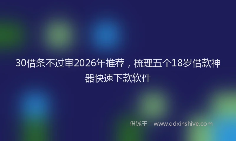 30借条不过审2026年推荐，梳理五个18岁借款神器快速下款软件