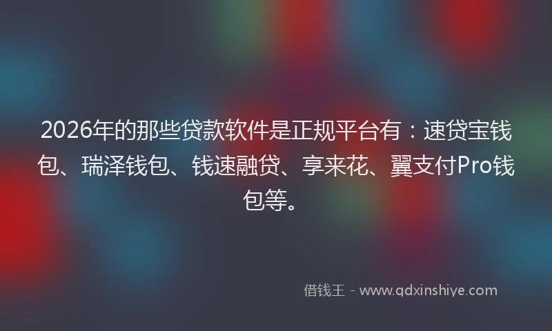 2026年的那些贷款软件是正规平台有:速贷宝钱包、瑞泽钱包、钱速融贷、享来花、翼支付Pro钱包等。