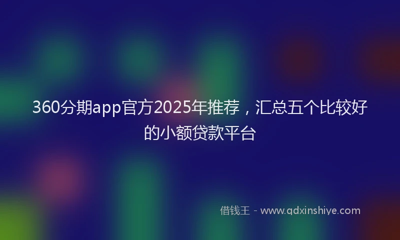 360分期app官方2025年推荐，汇总五个比较好的小额贷款平台