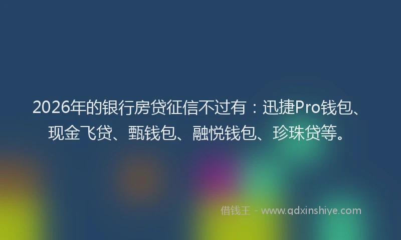 2026年的银行房贷征信不过有：迅捷Pro钱包、现金飞贷、甄钱包、融悦钱包、珍珠贷等。