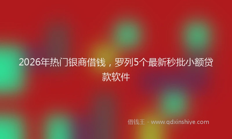 2026年热门银商借钱，罗列5个最新秒批小额贷款软件