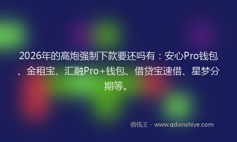 2026年的高炮强制下款要还吗有：安心Pro钱包、金租宝、汇融Pro+钱包、借贷宝速借、星梦分期等。