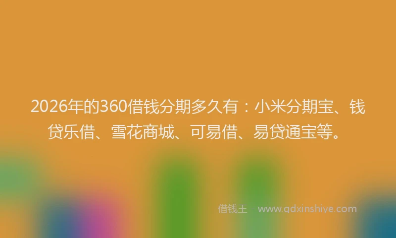 2026年的360借钱分期多久有:小米分期宝、钱贷乐借、雪花商城、可易借、易贷通宝等。